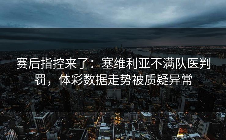 赛后指控来了：塞维利亚不满队医判罚，体彩数据走势被质疑异常