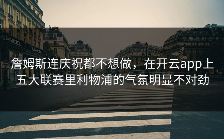 詹姆斯连庆祝都不想做，在开云app上五大联赛里利物浦的气氛明显不对劲