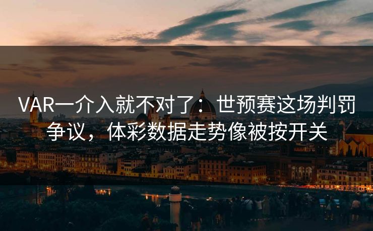VAR一介入就不对了：世预赛这场判罚争议，体彩数据走势像被按开关