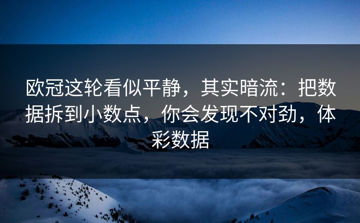 欧冠这轮看似平静，其实暗流：把数据拆到小数点，你会发现不对劲，体彩数据