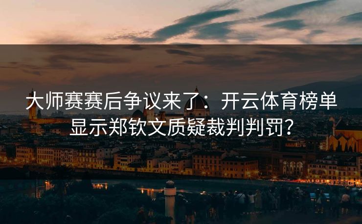 大师赛赛后争议来了：开云体育榜单显示郑钦文质疑裁判判罚？