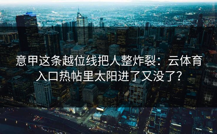 意甲这条越位线把人整炸裂：云体育入口热帖里太阳进了又没了？