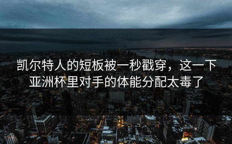 凯尔特人的短板被一秒戳穿，这一下亚洲杯里对手的体能分配太毒了