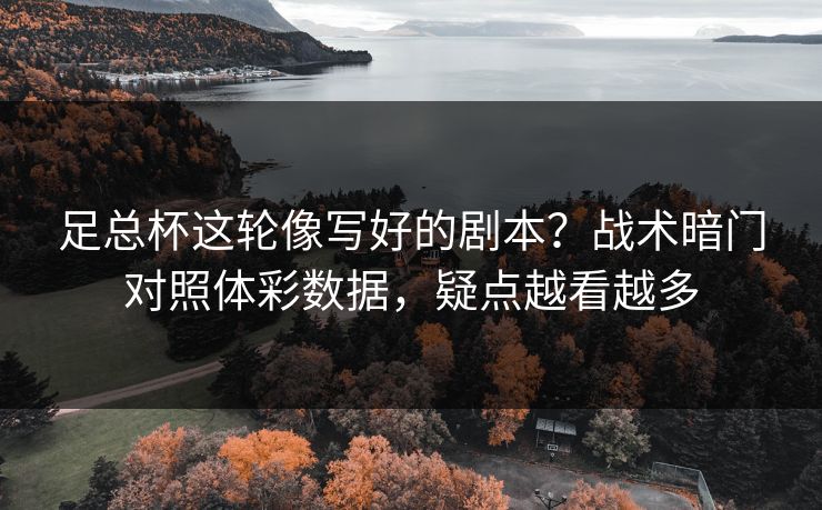 足总杯这轮像写好的剧本？战术暗门对照体彩数据，疑点越看越多