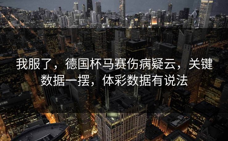 我服了，德国杯马赛伤病疑云，关键数据一摆，体彩数据有说法