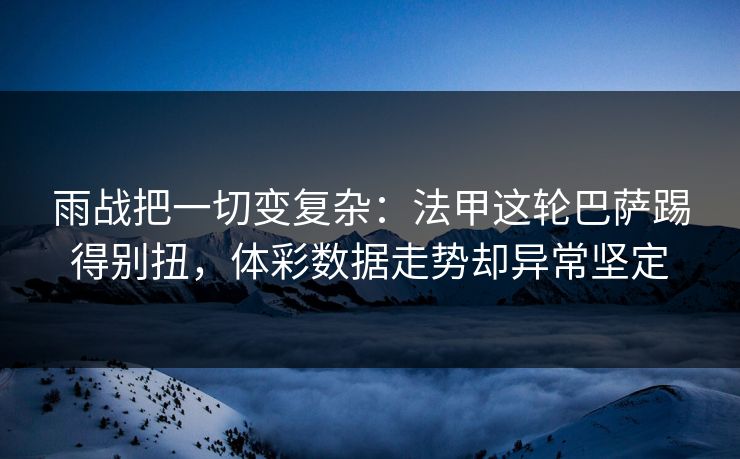 雨战把一切变复杂：法甲这轮巴萨踢得别扭，体彩数据走势却异常坚定