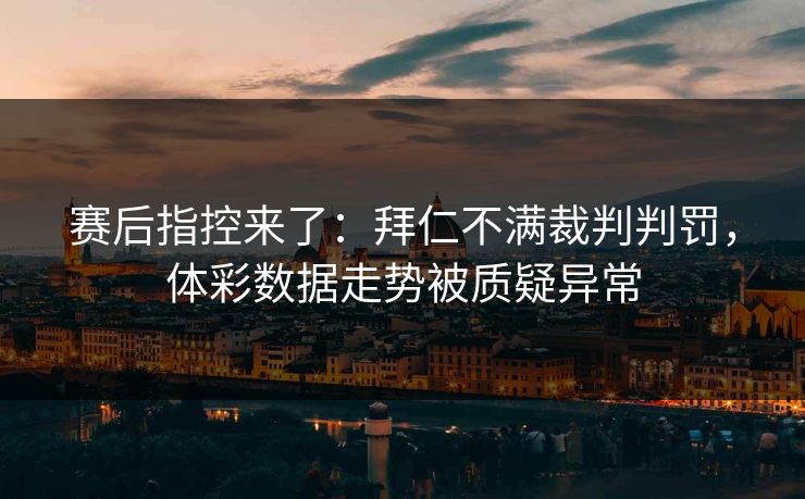 赛后指控来了：拜仁不满裁判判罚，体彩数据走势被质疑异常