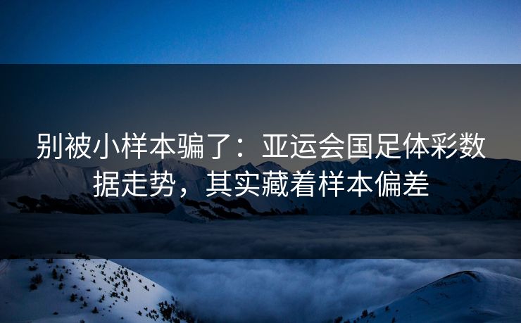 别被小样本骗了：亚运会国足体彩数据走势，其实藏着样本偏差