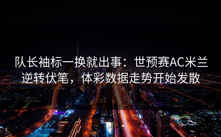 队长袖标一换就出事：世预赛AC米兰逆转伏笔，体彩数据走势开始发散